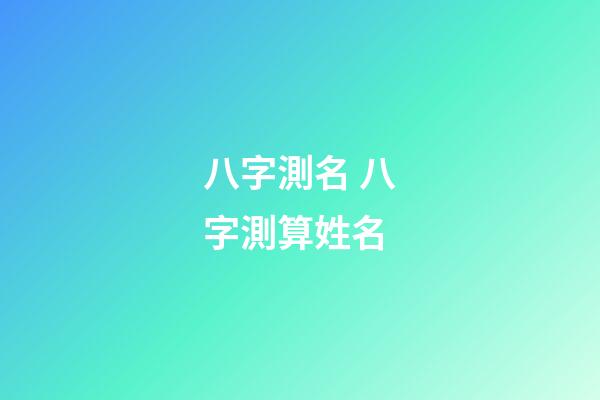 八字測名 八字測算姓名-第1張-觀點-玄機派